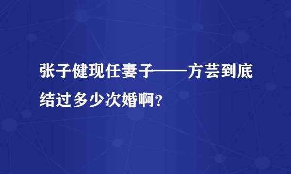 张子健现任妻子——方芸到底结过多少次婚啊?