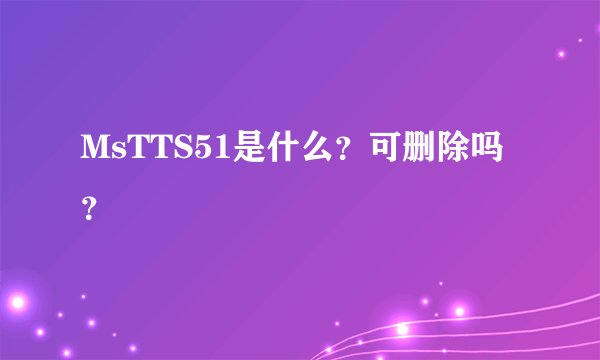 MsTTS51是什么？可删除吗？