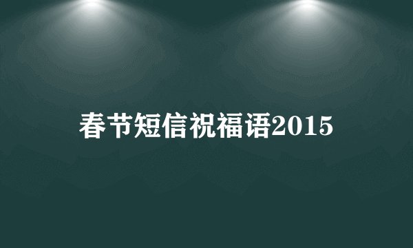 春节短信祝福语2015