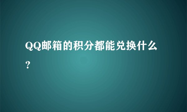 QQ邮箱的积分都能兑换什么？