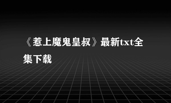《惹上魔鬼皇叔》最新txt全集下载