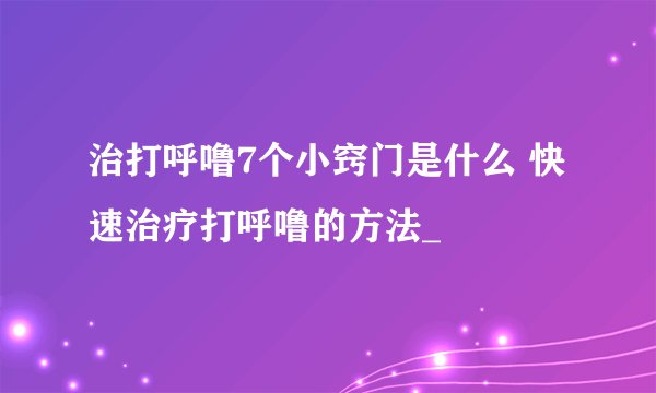 治打呼噜7个小窍门是什么 快速治疗打呼噜的方法_