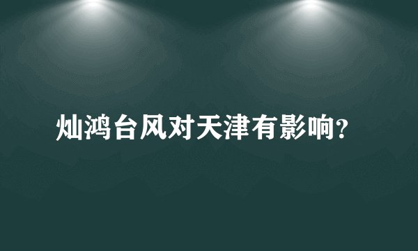 灿鸿台风对天津有影响？