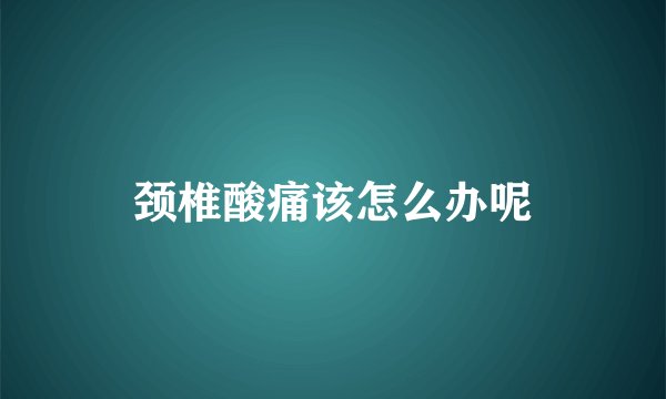 颈椎酸痛该怎么办呢