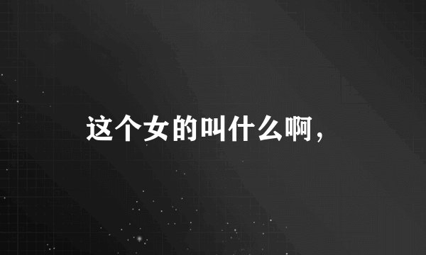 这个女的叫什么啊，