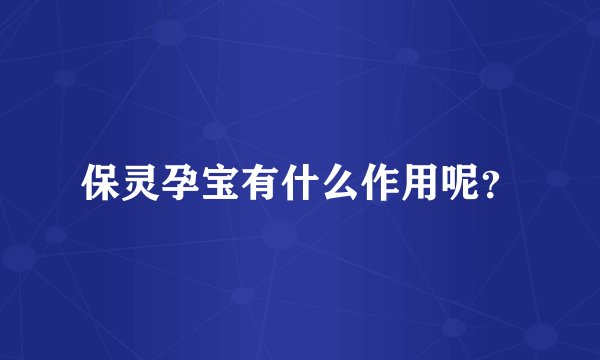 保灵孕宝有什么作用呢？
