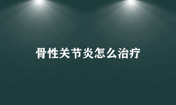 骨性关节炎怎么治疗