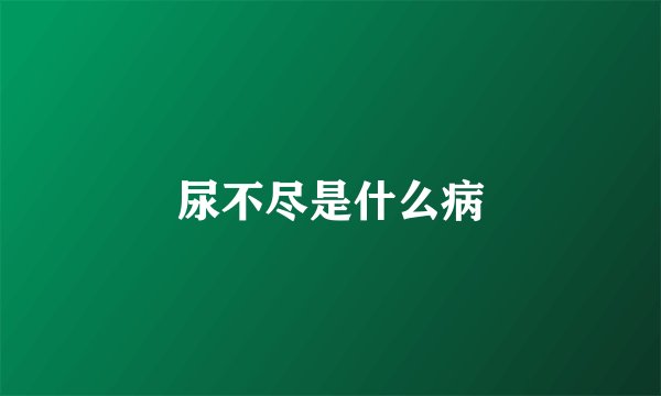 尿不尽是什么病