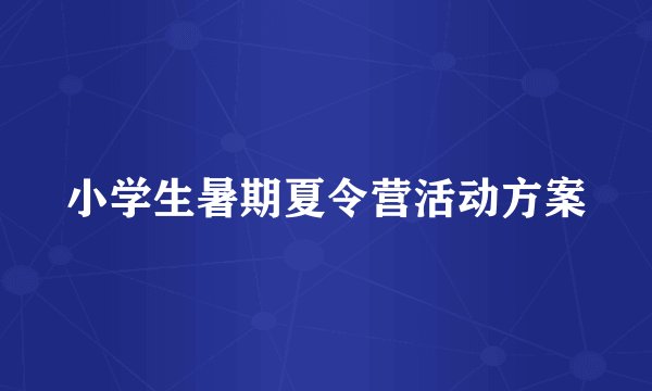 小学生暑期夏令营活动方案