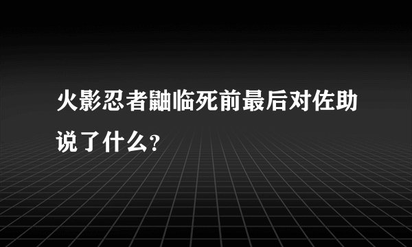 火影忍者鼬临死前最后对佐助说了什么？