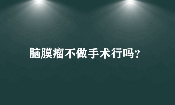 脑膜瘤不做手术行吗？