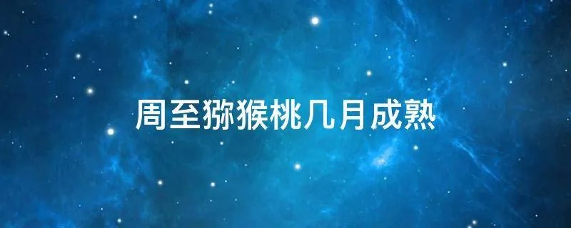 周至猕猴桃几月成熟