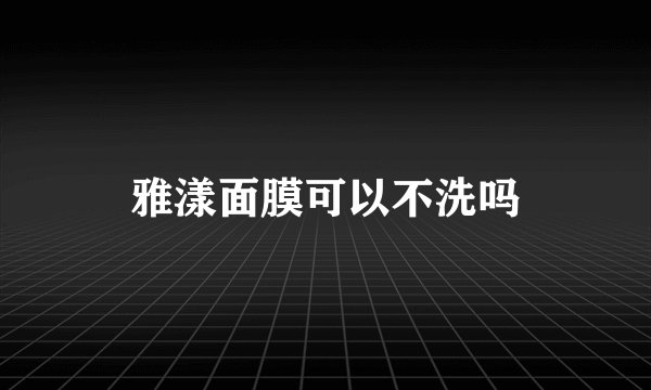 雅漾面膜可以不洗吗