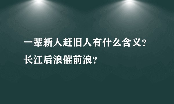 一辈新人赶旧人有什么含义？长江后浪催前浪？