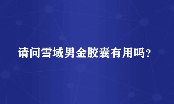 请问雪域男金胶囊有用吗?