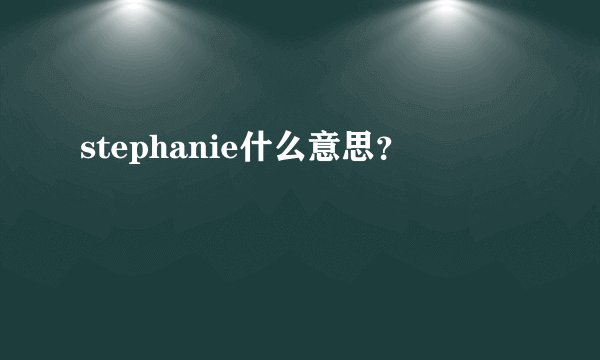 stephanie什么意思？
