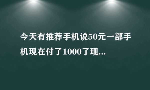 今天有推荐手机说50元一部手机现在付了1000了现在让退款不给退，说在付600才给退款