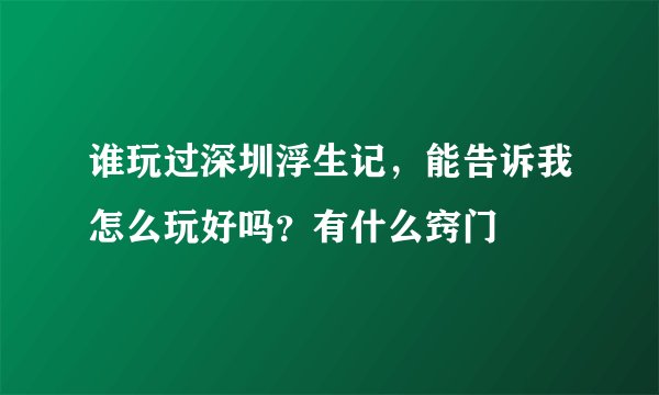 谁玩过深圳浮生记，能告诉我怎么玩好吗？有什么窍门