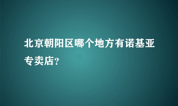 北京朝阳区哪个地方有诺基亚专卖店？