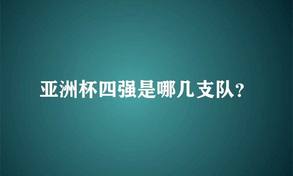 亚洲杯四强是哪几支队？