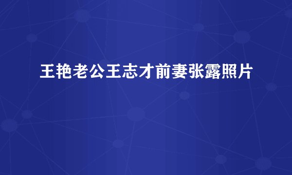 王艳老公王志才前妻张露照片
