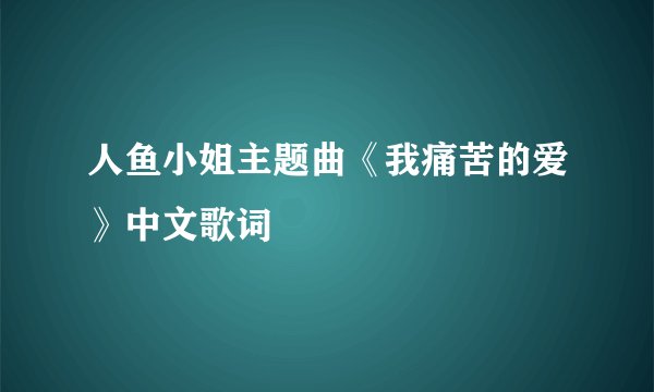 人鱼小姐主题曲《我痛苦的爱》中文歌词
