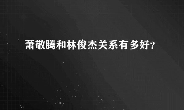 萧敬腾和林俊杰关系有多好？