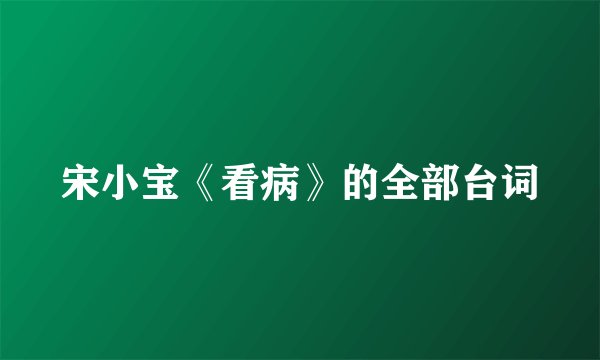 宋小宝《看病》的全部台词