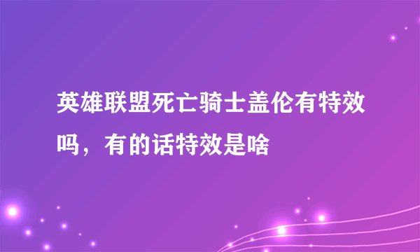 英雄联盟死亡骑士盖伦有特效吗，有的话特效是啥