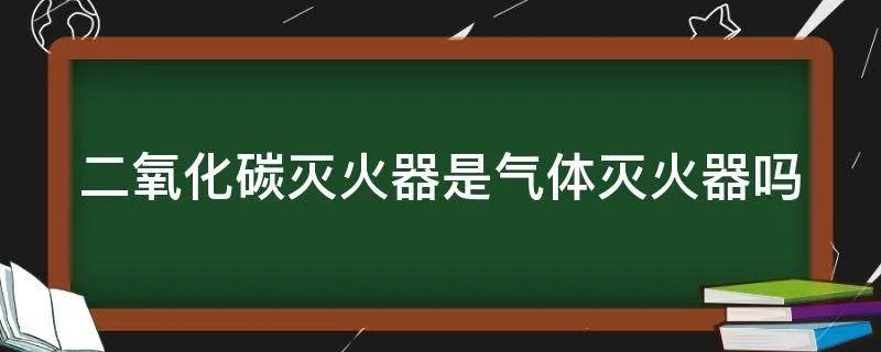 二氧化碳灭火器是气体灭火器吗
