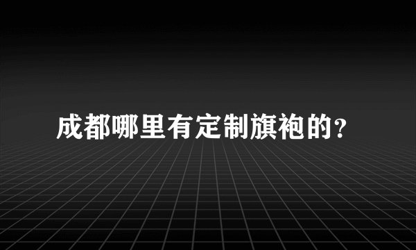 成都哪里有定制旗袍的？