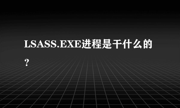 LSASS.EXE进程是干什么的？
