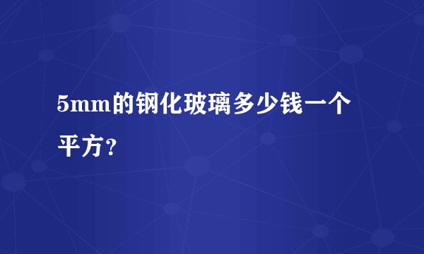 5mm的钢化玻璃多少钱一个平方？