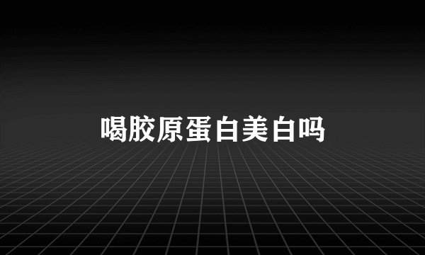 喝胶原蛋白美白吗
