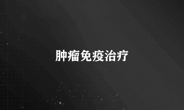 肿瘤免疫治疗