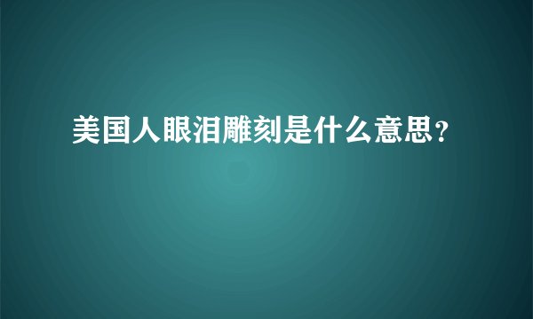 美国人眼泪雕刻是什么意思？