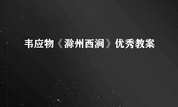 韦应物《滁州西涧》优秀教案