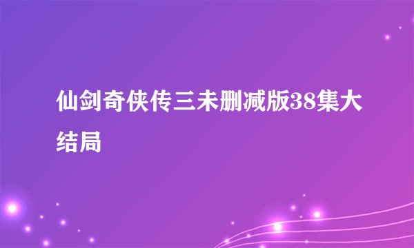 仙剑奇侠传三未删减版38集大结局