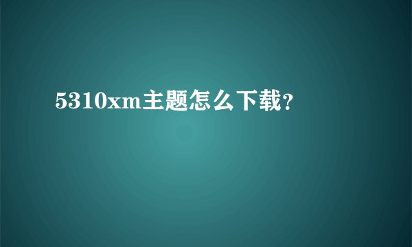 5310xm主题怎么下载？