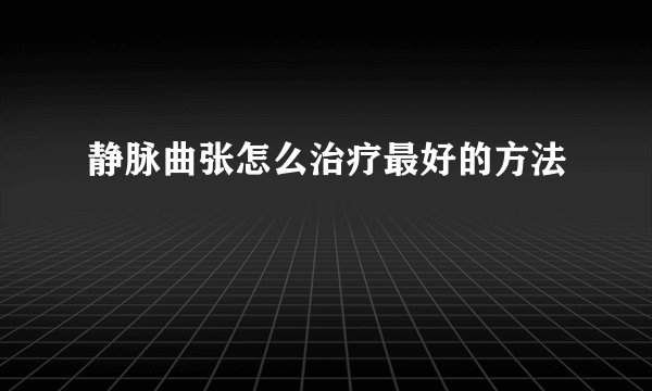 静脉曲张怎么治疗最好的方法