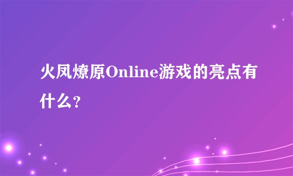 火凤燎原Online游戏的亮点有什么？