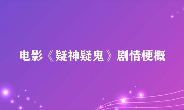 电影《疑神疑鬼》剧情梗概