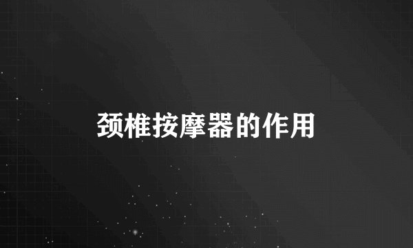 颈椎按摩器的作用