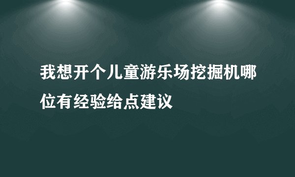 我想开个儿童游乐场挖掘机哪位有经验给点建议