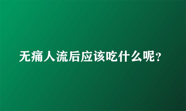 无痛人流后应该吃什么呢？