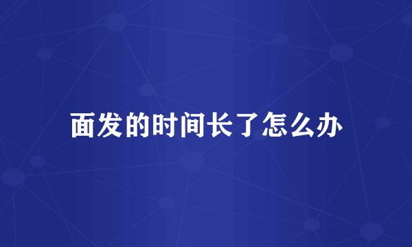 面发的时间长了怎么办