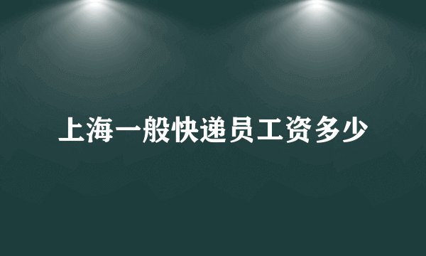 上海一般快递员工资多少