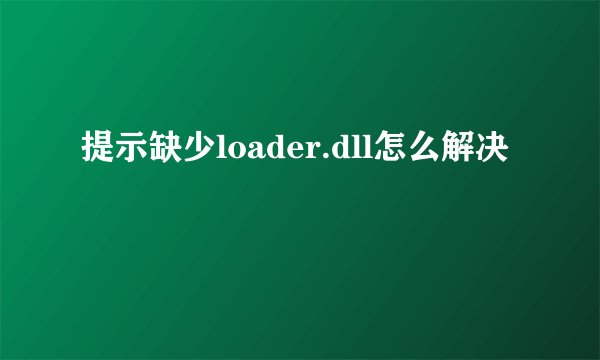 提示缺少loader.dll怎么解决
