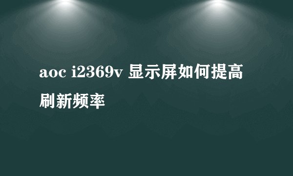 aoc i2369v 显示屏如何提高刷新频率