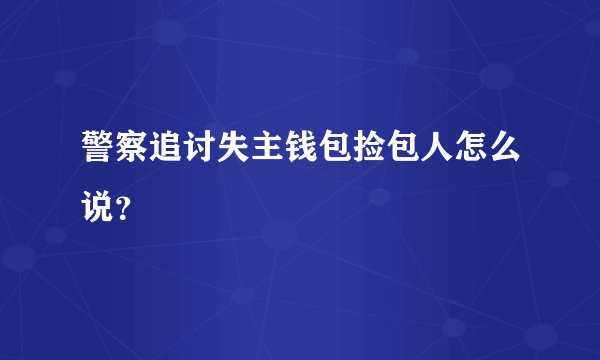 警察追讨失主钱包捡包人怎么说?